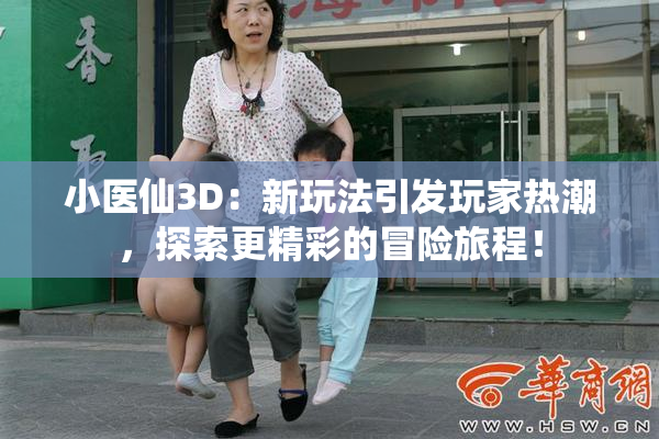 小医仙3D：新玩法引发玩家热潮，探索更精彩的冒险旅程！