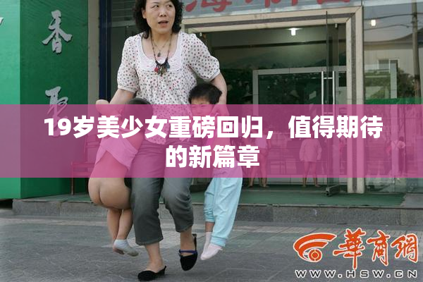 19岁美少女重磅回归，值得期待的新篇章
