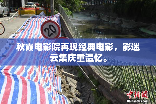 秋霞电影院再现经典电影，影迷云集庆重温忆。
