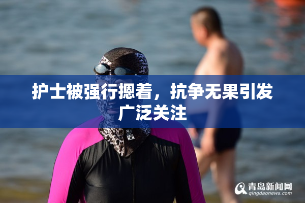 护士被强行摁着，抗争无果引发广泛关注