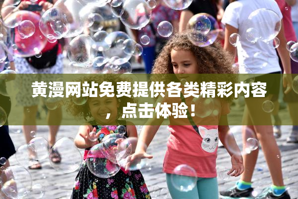 黄漫网站免费提供各类精彩内容，点击体验！