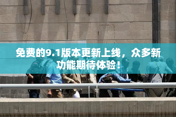 免费的9.1版本更新上线，众多新功能期待体验！