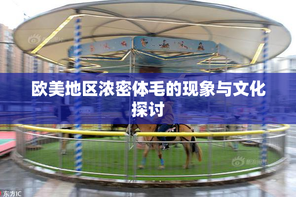 欧美地区浓密体毛的现象与文化探讨