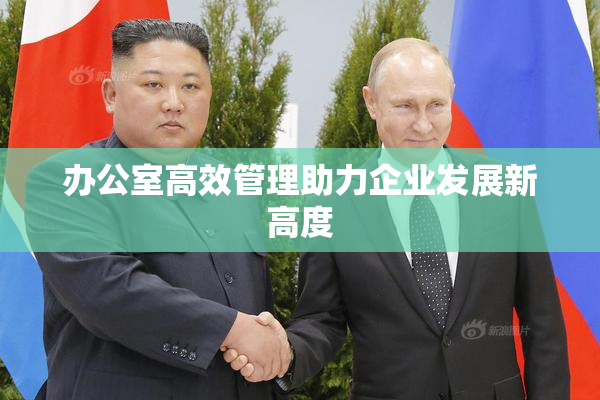 办公室高效管理助力企业发展新高度