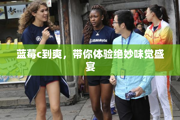 蓝莓c到爽，带你体验绝妙味觉盛宴