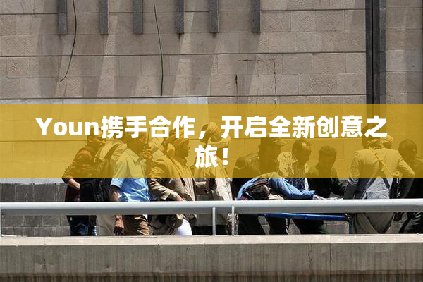 Youn携手合作，开启全新创意之旅！