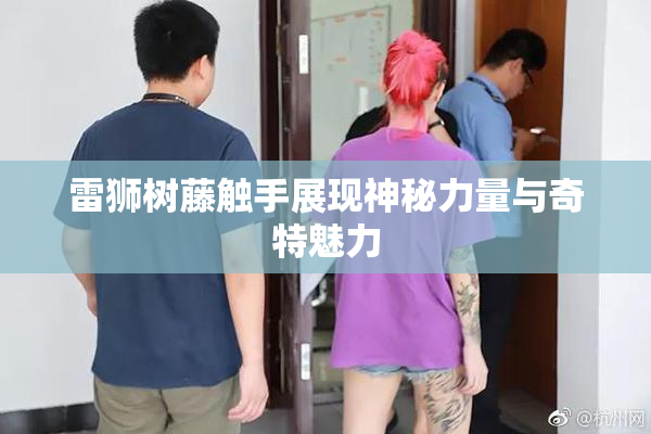 雷狮树藤触手展现神秘力量与奇特魅力