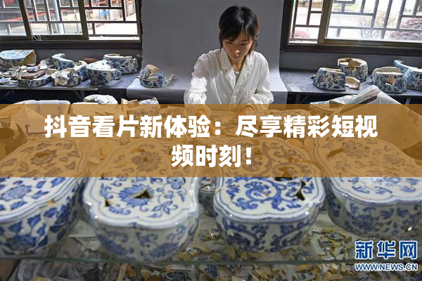 抖音看片新体验：尽享精彩短视频时刻！