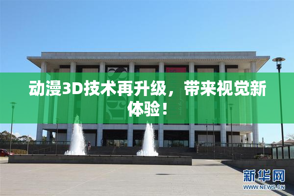 动漫3D技术再升级，带来视觉新体验！
