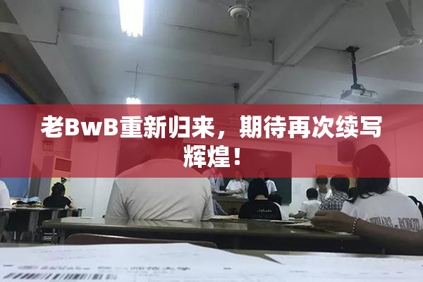老BwB重新归来，期待再次续写辉煌！