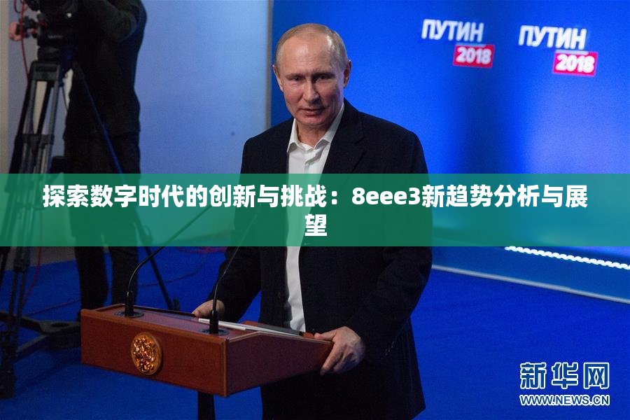 探索数字时代的创新与挑战：8eee3新趋势分析与展望