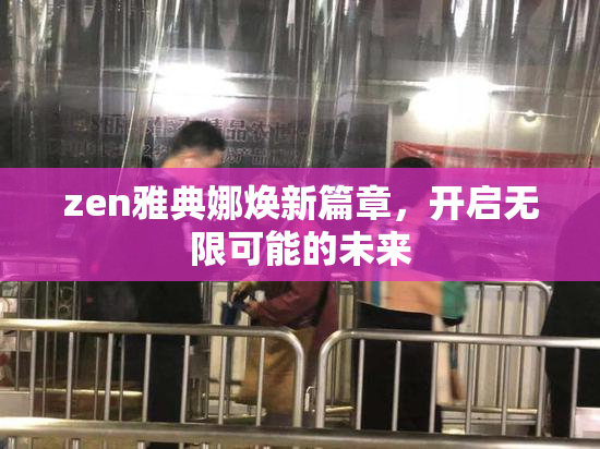 zen雅典娜焕新篇章，开启无限可能的未来