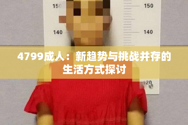 4799成人：新趋势与挑战并存的生活方式探讨