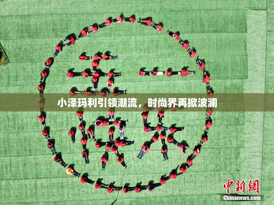 小泽玛利引领潮流，时尚界再掀波澜