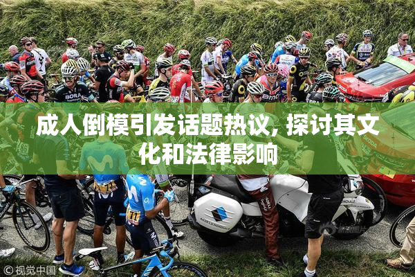 成人倒模引发话题热议, 探讨其文化和法律影响