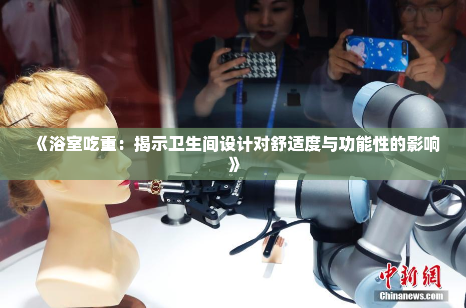 《浴室吃重：揭示卫生间设计对舒适度与功能性的影响》