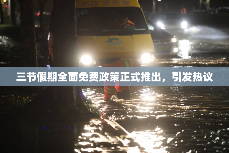 三节假期全面免费政策正式推出，引发热议