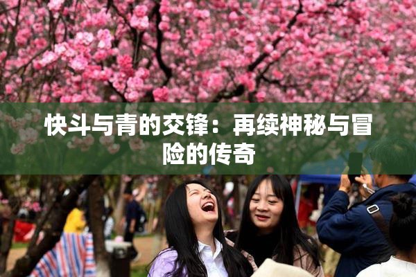 快斗与青的交锋：再续神秘与冒险的传奇