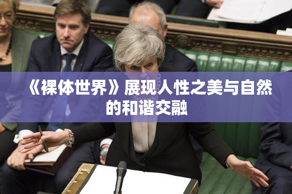 《裸体世界》展现人性之美与自然的和谐交融