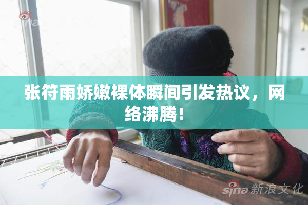 张符雨娇嫩裸体瞬间引发热议，网络沸腾！