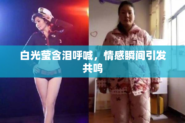 白光莹含泪呼喊，情感瞬间引发共鸣