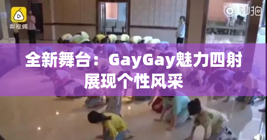 全新舞台：GayGay魅力四射展现个性风采
