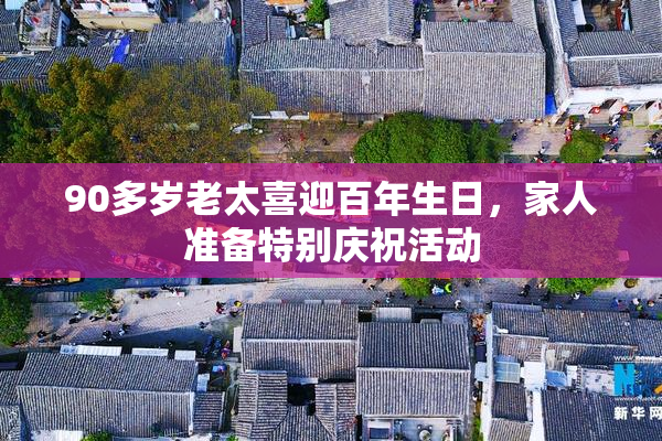 90多岁老太喜迎百年生日，家人准备特别庆祝活动
