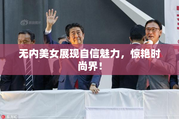 无内美女展现自信魅力，惊艳时尚界！