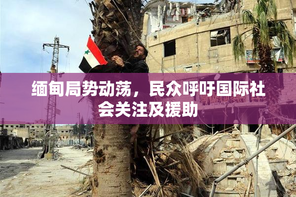 缅甸局势动荡，民众呼吁国际社会关注及援助