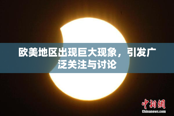 欧美地区出现巨大现象，引发广泛关注与讨论