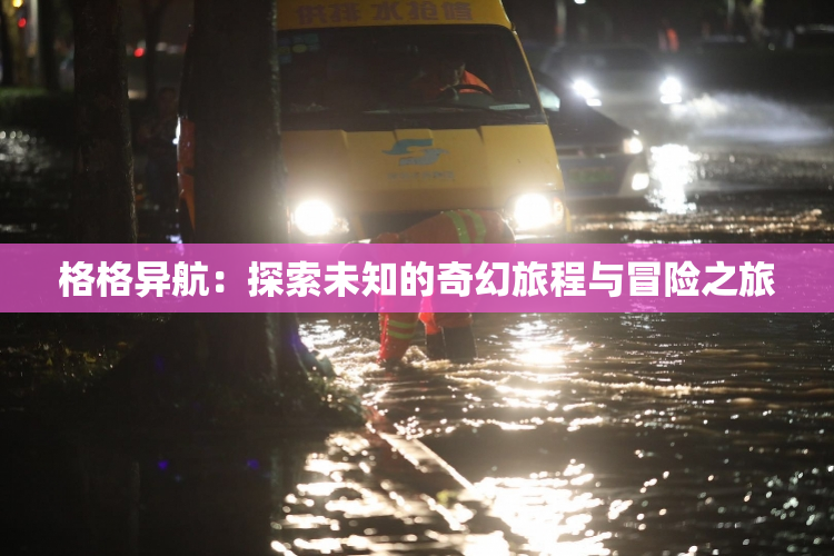 格格异航：探索未知的奇幻旅程与冒险之旅