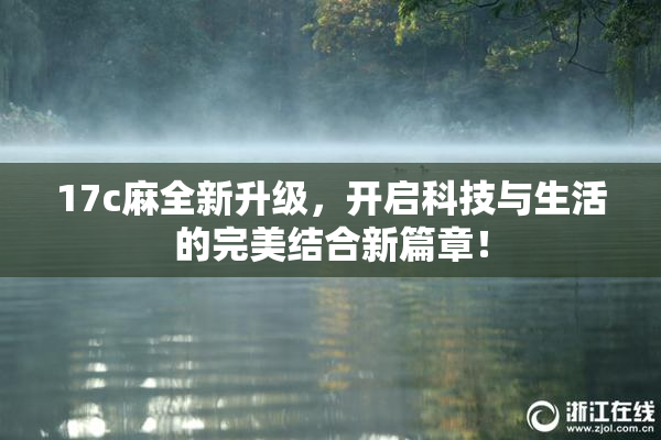 17c麻全新升级，开启科技与生活的完美结合新篇章！