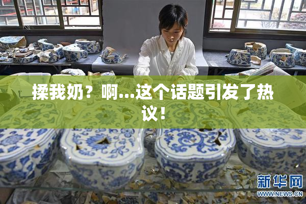 揉我奶？啊...这个话题引发了热议！