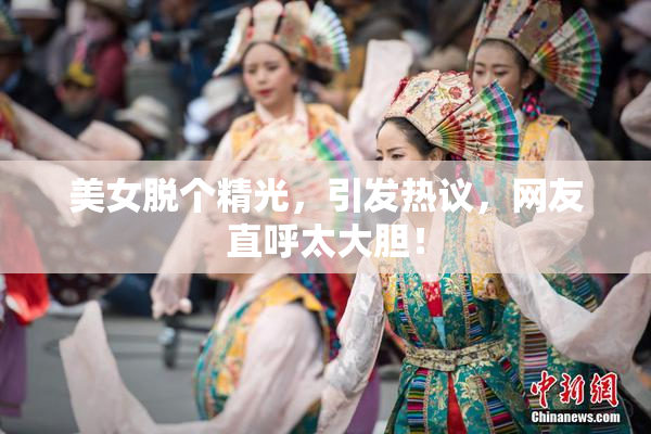 美女脱个精光，引发热议，网友直呼太大胆！