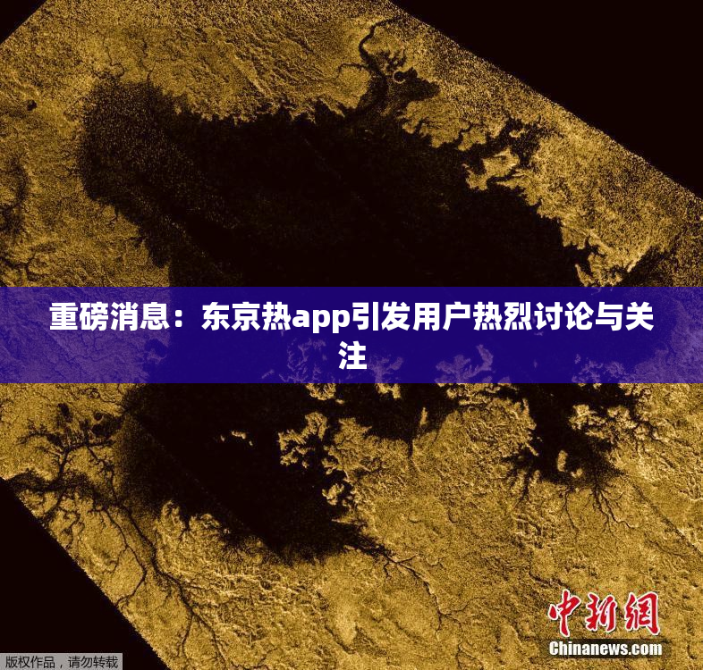 重磅消息：东京热app引发用户热烈讨论与关注