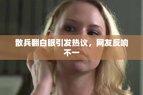 散兵翻白眼引发热议，网友反响不一