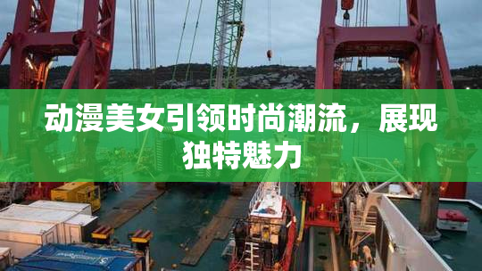 动漫美女引领时尚潮流，展现独特魅力