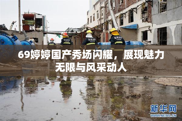 69婷婷国产秀场闪耀，展现魅力无限与风采动人