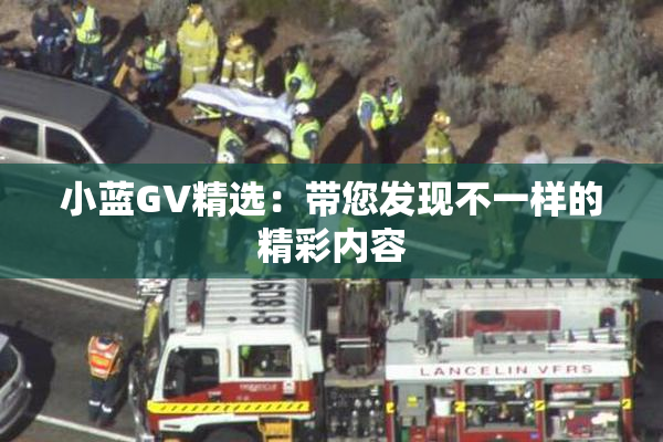 小蓝GV精选：带您发现不一样的精彩内容