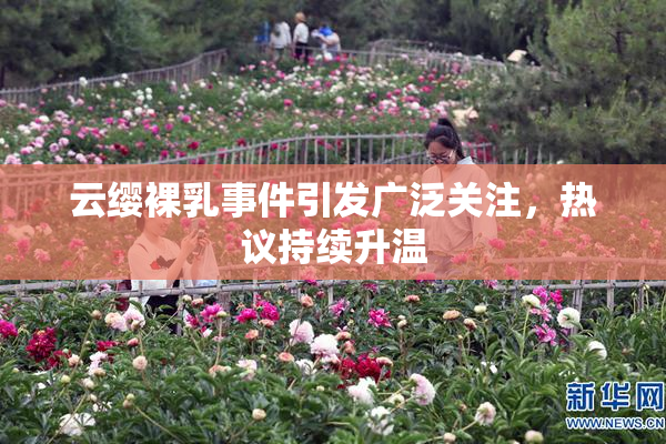 云缨裸乳事件引发广泛关注，热议持续升温