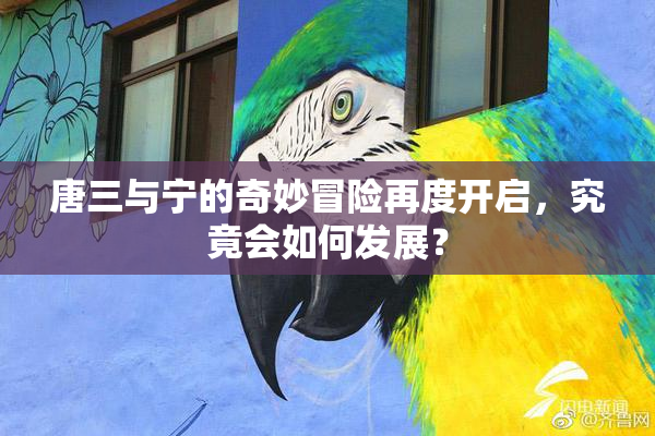 唐三与宁的奇妙冒险再度开启，究竟会如何发展？