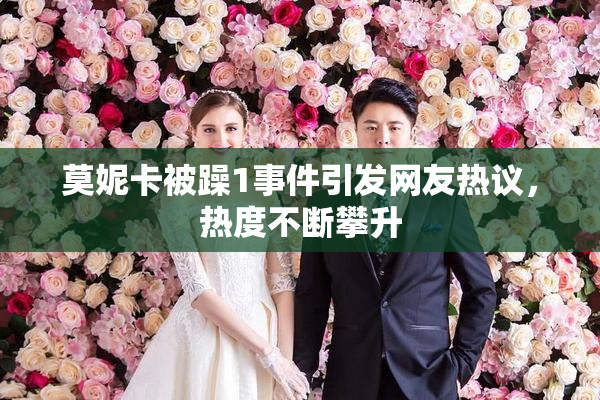 莫妮卡被躁1事件引发网友热议，热度不断攀升
