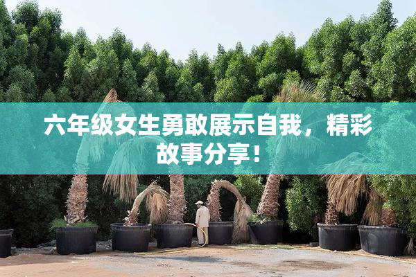 六年级女生勇敢展示自我，精彩故事分享！