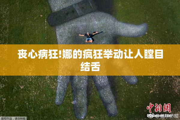 丧心病狂!娜的疯狂举动让人瞠目结舌