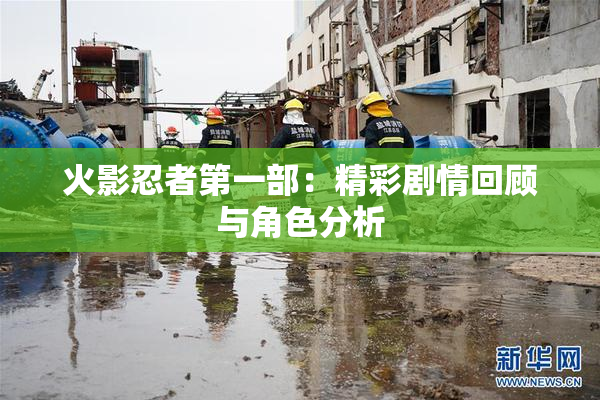 火影忍者第一部：精彩剧情回顾与角色分析