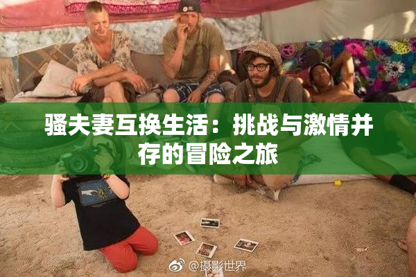 骚夫妻互换生活：挑战与激情并存的冒险之旅