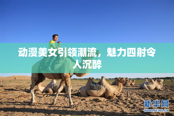 动漫美女引领潮流，魅力四射令人沉醉
