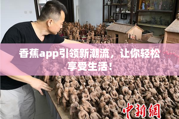 香蕉app引领新潮流，让你轻松享受生活！