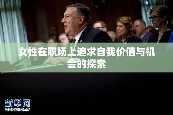 女性在职场上追求自我价值与机会的探索