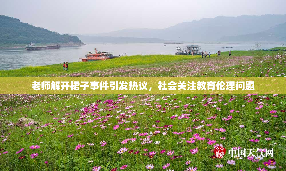老师解开裙子事件引发热议，社会关注教育伦理问题